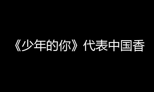 香港片中国角逐佳国际影年的你代表卡最奥斯少