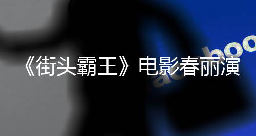 排把头霸街肌练粗电影大量大腿演员好角王为演春丽吃牛色增