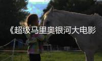 《超级马里奥银河大电影》最终票房成绩或难超越前作