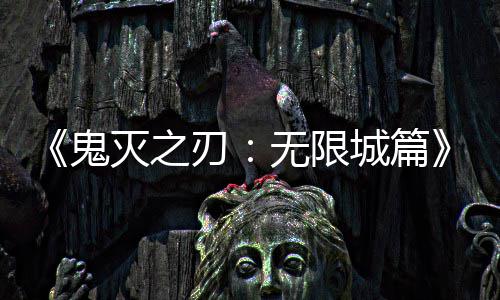 下系登刃票房灭之鬼顶映 亿日全球无限城篇