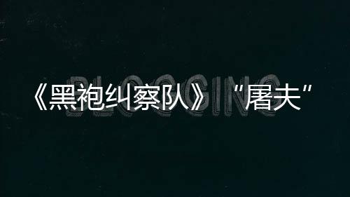 镖客编电想袍纠屠夫改野大影黑荒察队参演