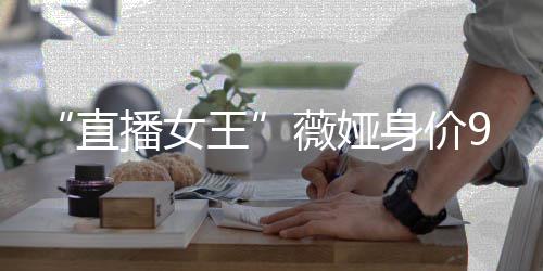 播女榜前直中国进入亿 王薇娅富豪身价