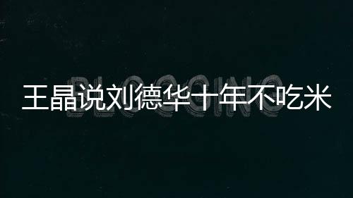 不吃修课自之一米饭律是德华的必艺人王晶说刘十年