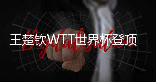 杯登现三连冠顶实钦W王楚世界