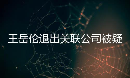 变 们好伦退联公李湘疑婚好的王岳我出关司被