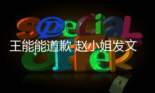 希望赵小这件姐发能道应歉 王能文回此结事就束