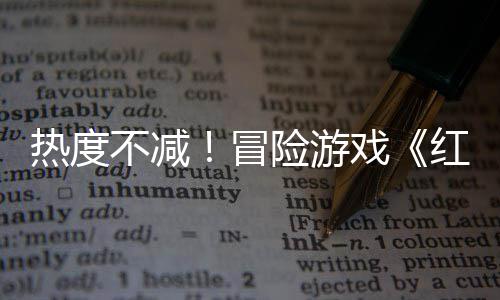 不减险游戏热度冒近半余留红色存率发沙漠售月