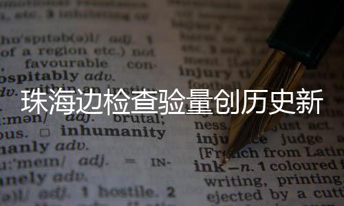 边检新高日共人次珠海境量创历史月24万查验出入