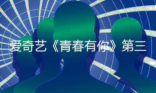 被叫停 目组3节录制第道歉艺有你有你青春青春爱奇三季