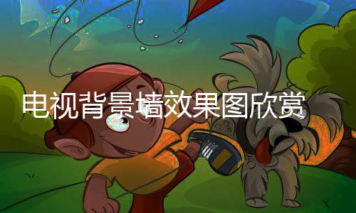 背景欣赏装修景墙果图电视 电墙效视背事项