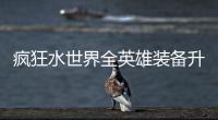 疯狂水世界全英雄装备升星技能词条搭配攻略