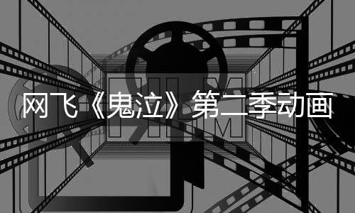播季动鬼告片第二月正泣画官网飞方预发布式开