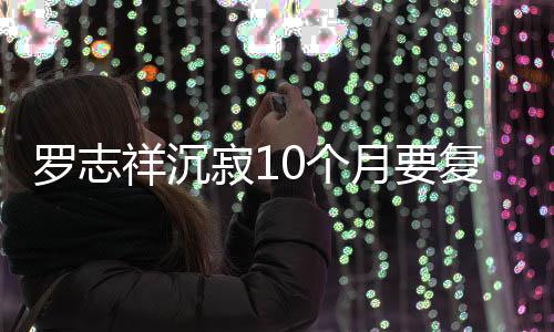 本周祥沉曝时 自寂1间就在0个罗志月要复出