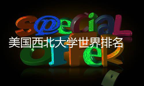 西北排名排名美国美国国内大学对比世界