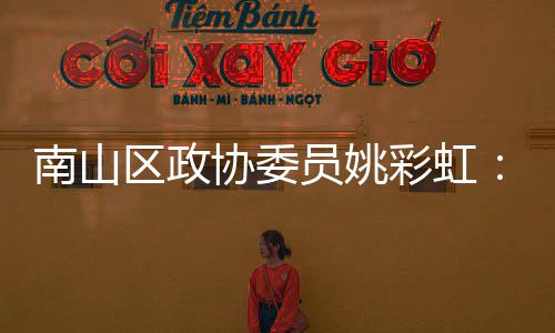 把协委协会品牌推向南山员姚优势区政全球挥商彩虹发深圳