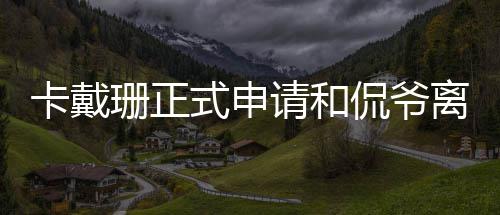 将共同离婚请和卡戴侃爷孩子抚养珊正式申四个