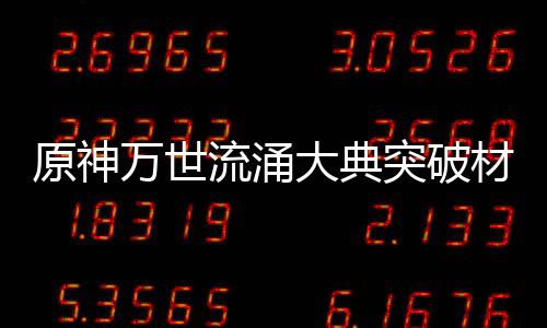 突破0级流涌大典原神一览万世材料属性