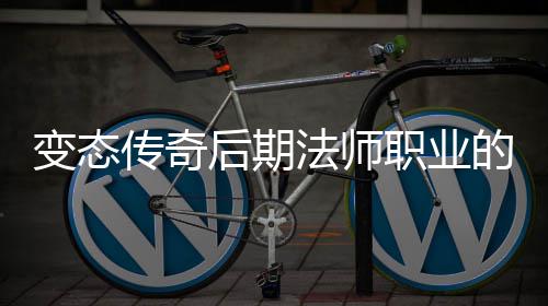 变态霸主职业的崛地位起与后期传奇法师