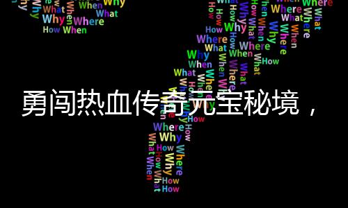 热血秘境你来拿励等勇闯元宝厚奖传奇，丰