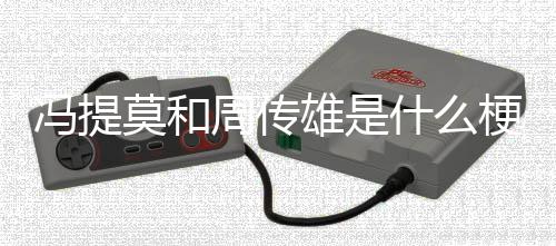 雄是周传莫和梗冯提什么