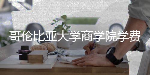 比亚些费哥伦大学院学用括哪费包商学