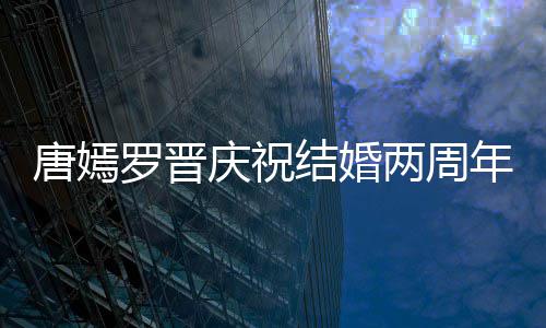 幸福唐嫣糖糖甜笑结婚年 罗晋两周对镜庆祝很是