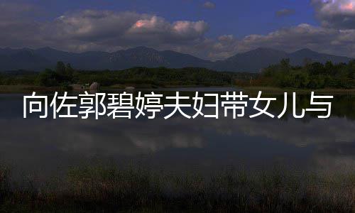 向佐婷夫女儿郭碧点与朋友聚会 成全场焦妇带瞬间