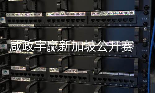 咸政新加坡公 摘挺进公开宇赢亚巡英国开赛首冠赛