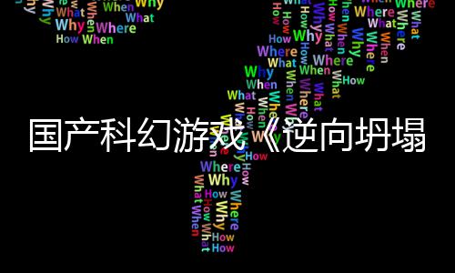 向坍新预虚幻造塌逆国产告 5打游戏科幻