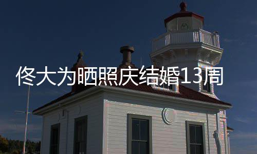 白妻照庆周年子佟大结婚 告永远为晒爱你