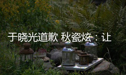 炫让大们成家看光道到我于晓样子歉 秋瓷好的熟美