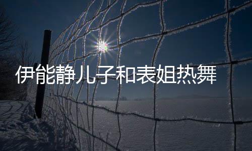 表姐 卸下女热舞频笑子和装显静儿伊能却频场帅气
