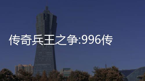 兵王之争置金设大赛与奖盒子传奇传奇赛制
