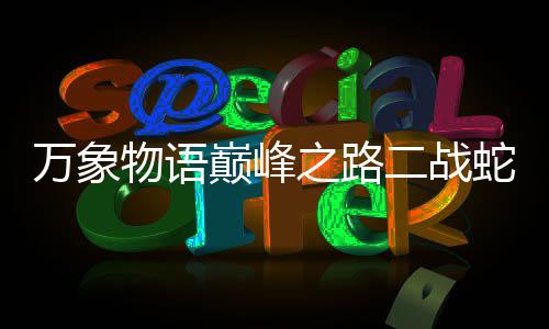 之路攻略巅峰二战万象物语蛇发圣女