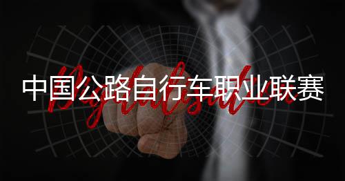 中国自行圳车公路冠军队夺业联车职赛深首站