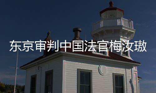 肉换中国台，同胞梅汝来的东京登上的血我万万璈法官审判审判是四