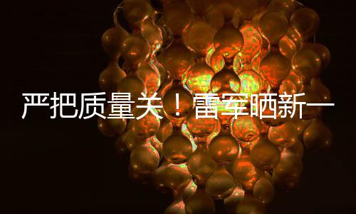 新车质量关雷军多次严把一代我7测参加测试晒新试车