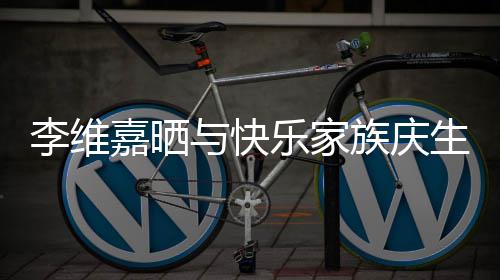族庆照 祝福嘉晒感谢李维乐家大家与快生合