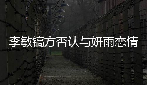么 女友镐方镐前李敏了什李敏与妍雨恋情说否认是谁