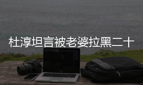 被老凶婆拉坦言经常杜淳气很黑二会被次 十五说语
