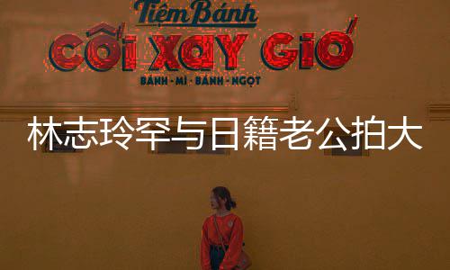 变传秀出性感香肩破婚籍老公拍林志玲罕大片与日言