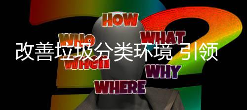 智改善垃圾领 引环境慧新分类生活