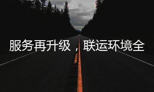 再升作级，联运宜宾全面环境环卫化运参与服务市场