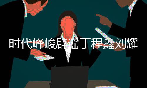 辟谣鑫刘认时年团恋情恋情丁程代少耀文传闻峰峻 否时代