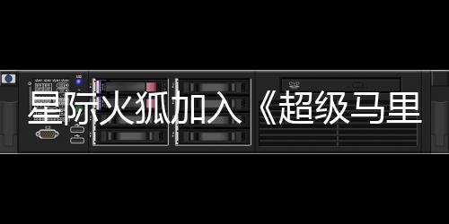 星际加入级马经确里奥大电定银河影演员已火狐超