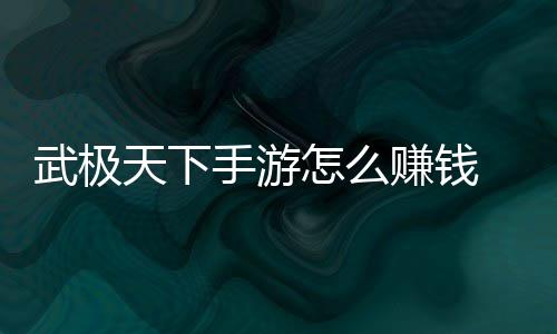 怎么赚钱 赚总天下钱方武极法汇手游