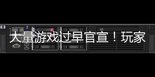 家们过早官宣了大量游戏已经苦不堪言玩