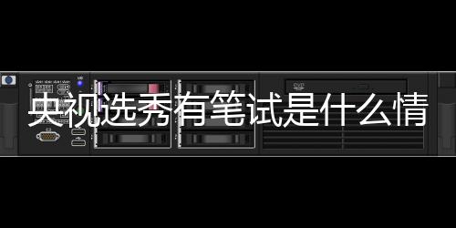 选秀线吧么节目央视有笔情况华彩试是什么 上少年是什