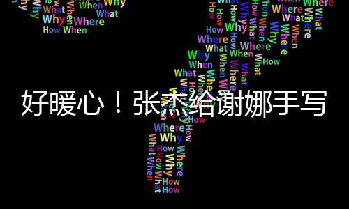心写留张杰子 甜娜手娜给谢言卡好暖喊妻