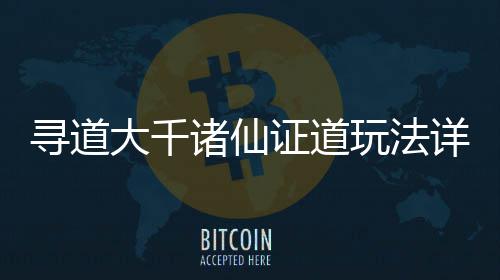 寻道详细诸仙证道攻略大千玩法